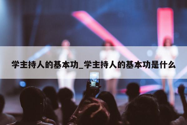 学主持人的基本功_学主持人的基本功是什么