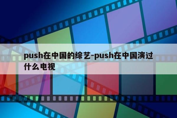 push在中国的综艺-push在中国演过什么电视