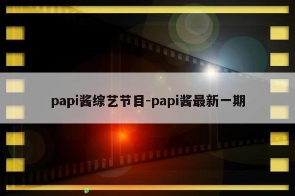 papi酱综艺节目-papi酱最新一期