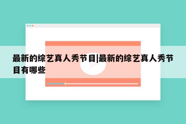 最新的综艺真人秀节目|最新的综艺真人秀节目有哪些