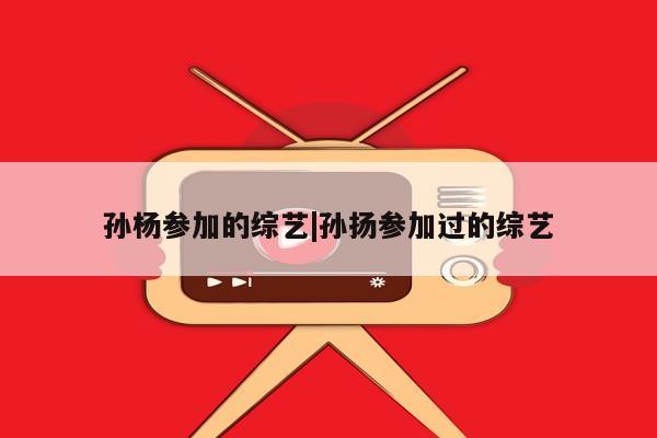 孙杨参加的综艺|孙扬参加过的综艺