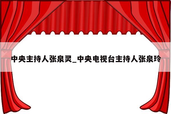 中央主持人张泉灵_中央电视台主持人张泉玲