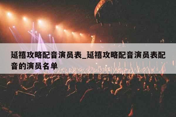 延禧攻略配音演员表_延禧攻略配音演员表配音的演员名单