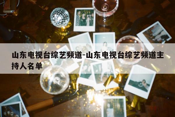 山东电视台综艺频道-山东电视台综艺频道主持人名单