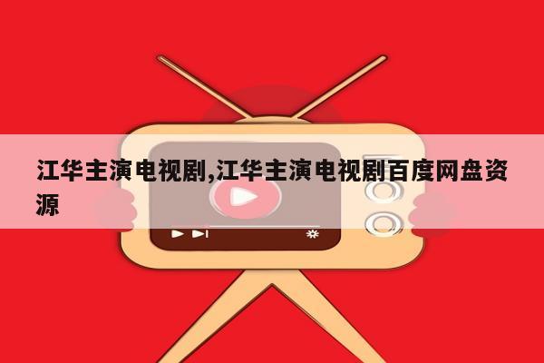 江华主演电视剧,江华主演电视剧百度网盘资源