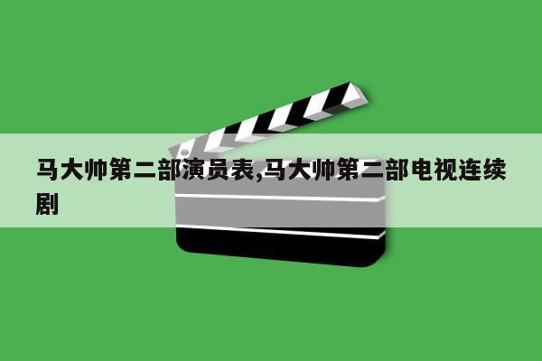 马大帅第二部演员表,马大帅第二部电视连续剧