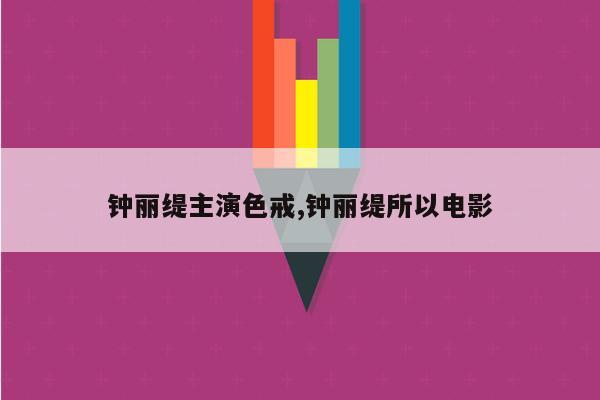 钟丽缇主演色戒,钟丽缇所以电影