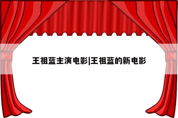 王祖蓝主演电影|王祖蓝的新电影