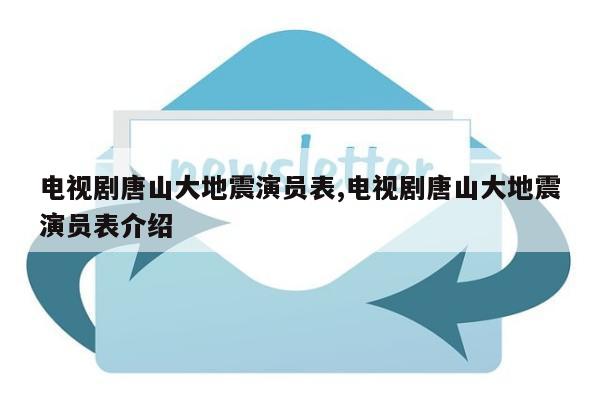 电视剧唐山大地震演员表,电视剧唐山大地震演员表介绍