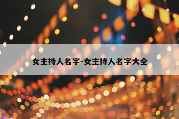 女主持人名字-女主持人名字大全