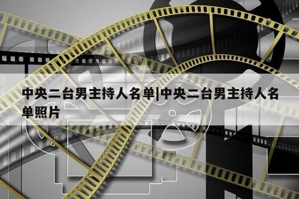 中央二台男主持人名单|中央二台男主持人名单照片