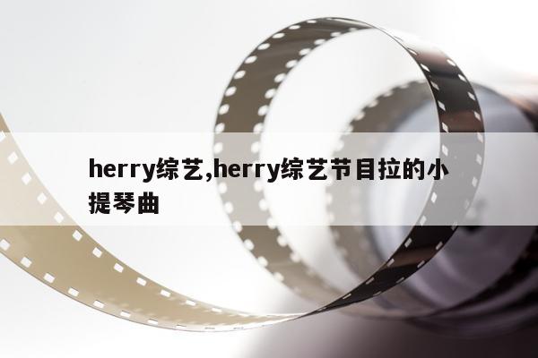 herry综艺,herry综艺节目拉的小提琴曲