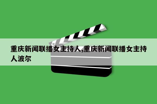 重庆新闻联播女主持人,重庆新闻联播女主持人波尔