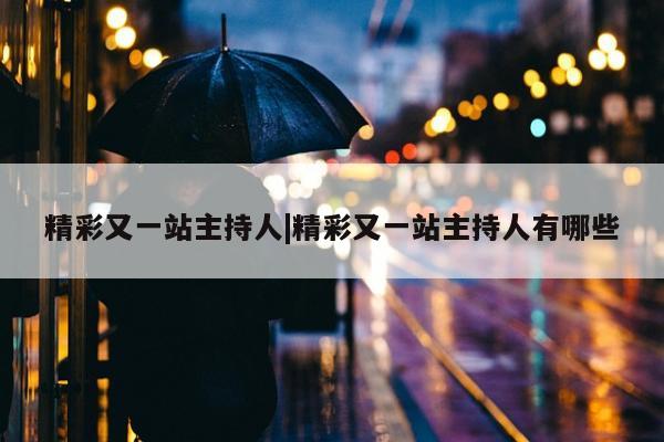 精彩又一站主持人|精彩又一站主持人有哪些