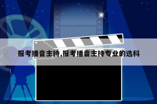 报考播音主持,报考播音主持专业的选科