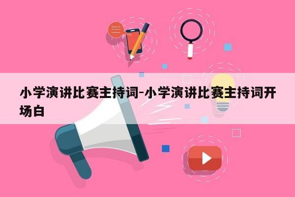 小学演讲比赛主持词-小学演讲比赛主持词开场白