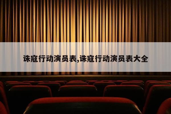 诛寇行动演员表,诛寇行动演员表大全