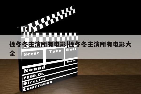 徐冬冬主演所有电影|徐冬冬主演所有电影大全