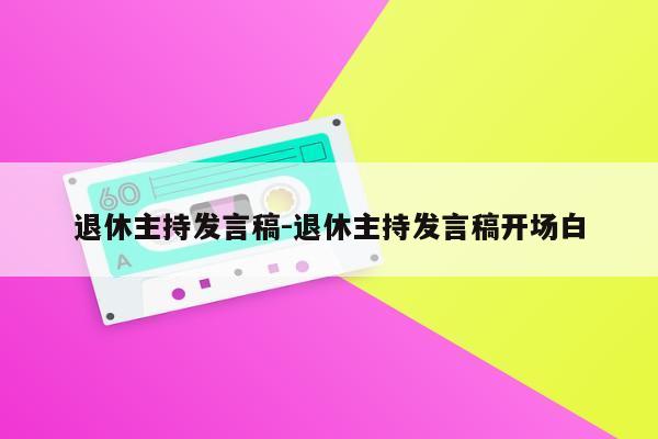 退休主持发言稿-退休主持发言稿开场白