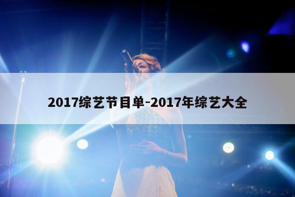 2017综艺节目单-2017年综艺大全