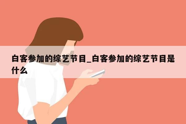 白客参加的综艺节目_白客参加的综艺节目是什么