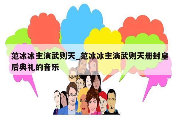 范冰冰主演武则天_范冰冰主演武则天册封皇后典礼的音乐