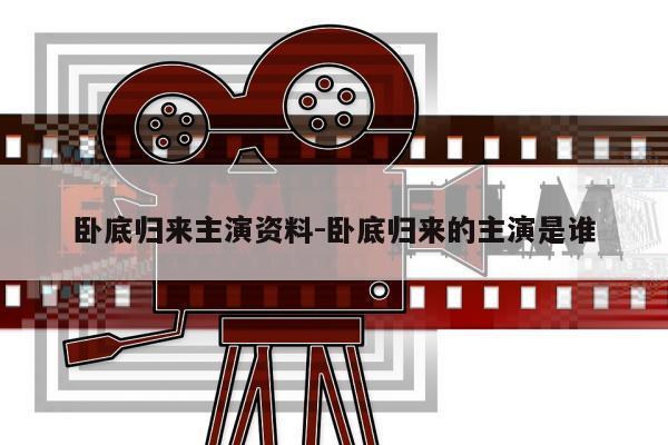 卧底归来主演资料-卧底归来的主演是谁