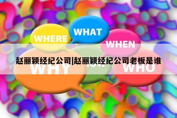 赵丽颖经纪公司|赵丽颖经纪公司老板是谁