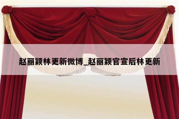 赵丽颖林更新微博_赵丽颖官宣后林更新