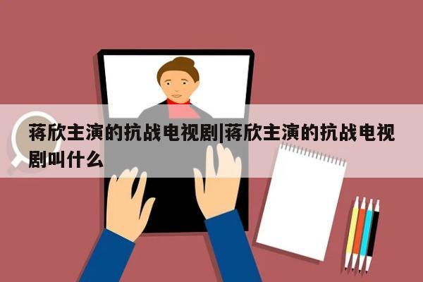 蒋欣主演的抗战电视剧|蒋欣主演的抗战电视剧叫什么