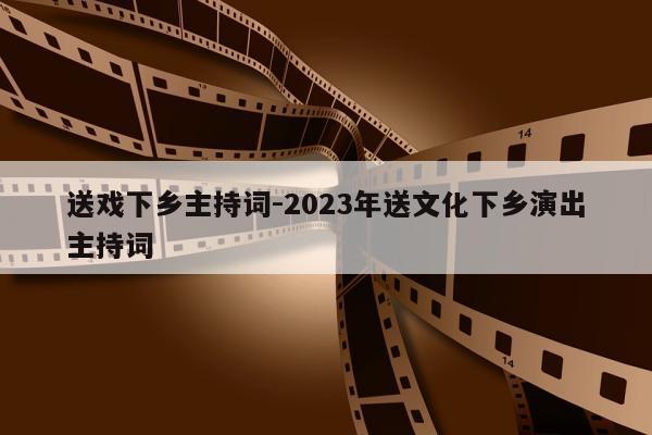 送戏下乡主持词-2023年送文化下乡演出主持词