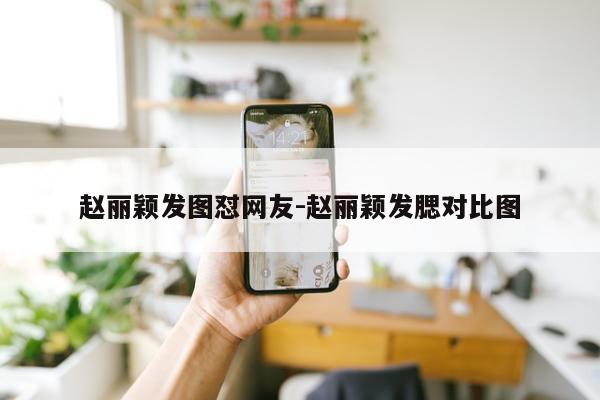 赵丽颖发图怼网友-赵丽颖发腮对比图