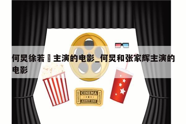 何炅徐若瑄主演的电影_何炅和张家辉主演的电影