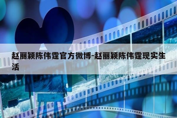 赵丽颖陈伟霆官方微博-赵丽颖陈伟霆现实生活