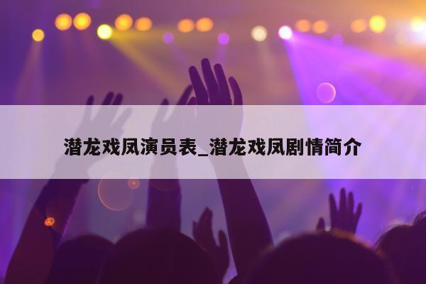 潜龙戏凤演员表_潜龙戏凤剧情简介