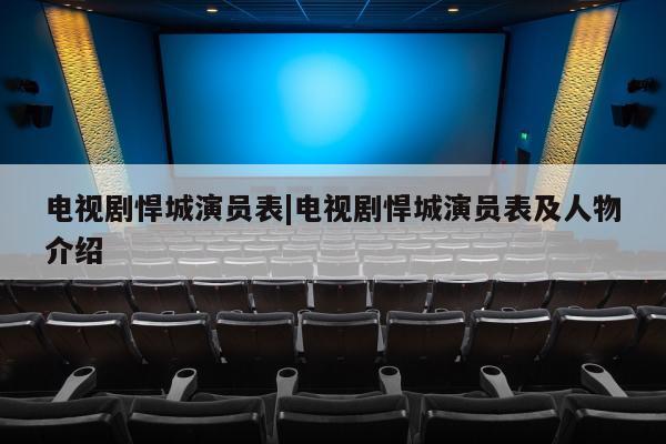 电视剧悍城演员表|电视剧悍城演员表及人物介绍