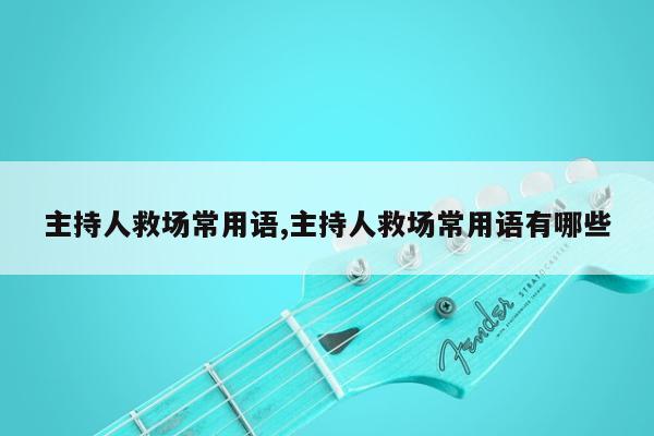 主持人救场常用语,主持人救场常用语有哪些