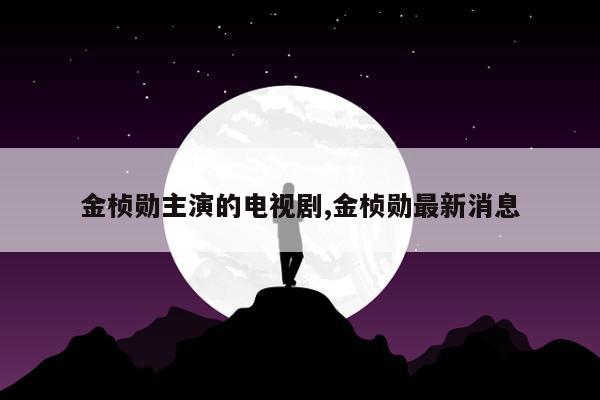 金桢勋主演的电视剧,金桢勋最新消息