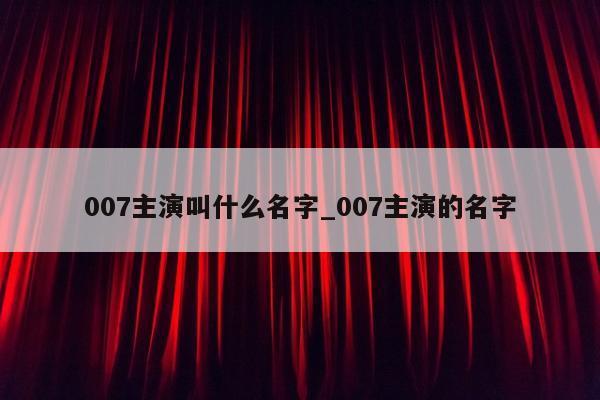 007主演叫什么名字_007主演的名字