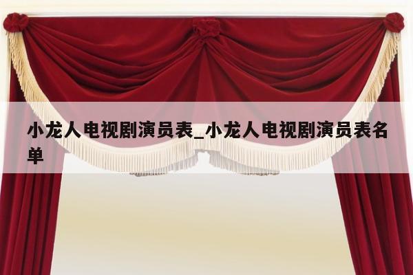 小龙人电视剧演员表_小龙人电视剧演员表名单