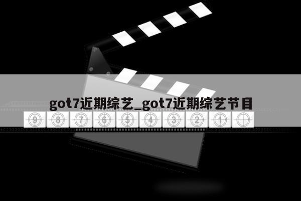 got7近期综艺_got7近期综艺节目