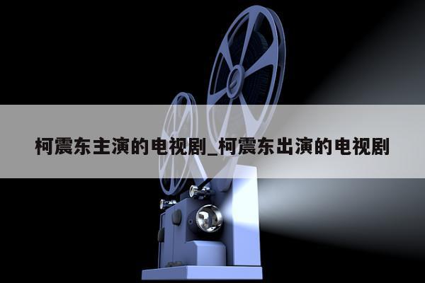 柯震东主演的电视剧_柯震东出演的电视剧