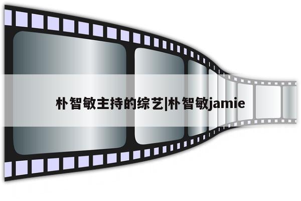 朴智敏主持的综艺|朴智敏jamie