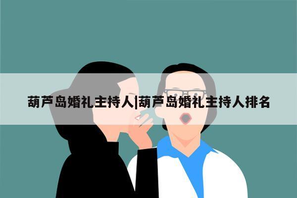 葫芦岛婚礼主持人|葫芦岛婚礼主持人排名