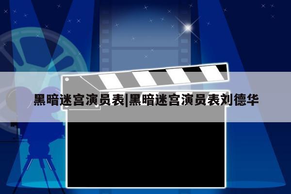 黑暗迷宫演员表|黑暗迷宫演员表刘德华