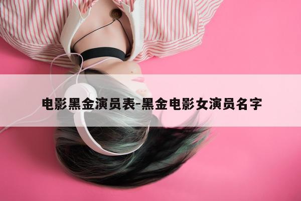 电影黑金演员表-黑金电影女演员名字