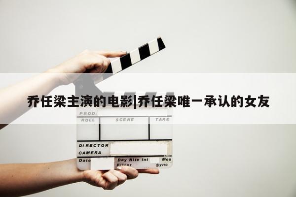 乔任梁主演的电影|乔任梁唯一承认的女友