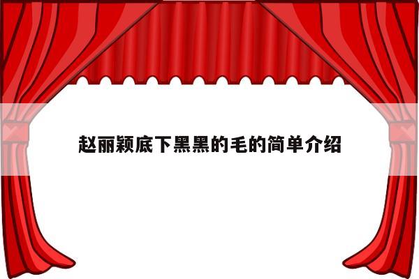 赵丽颖底下黑黑的毛的简单介绍