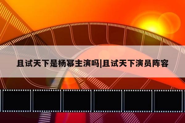 且试天下是杨幂主演吗|且试天下演员阵容