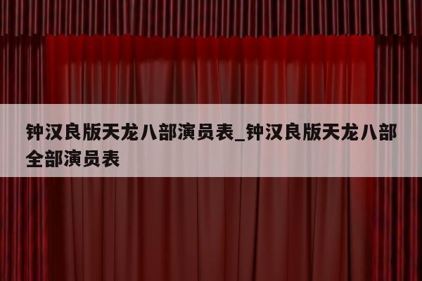 钟汉良版天龙八部演员表_钟汉良版天龙八部全部演员表